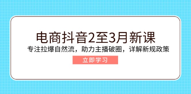 （14268期）电商抖音2至3月新课：专注拉爆自然流，助力主播破圈，详解新规政策-shaocun资源站