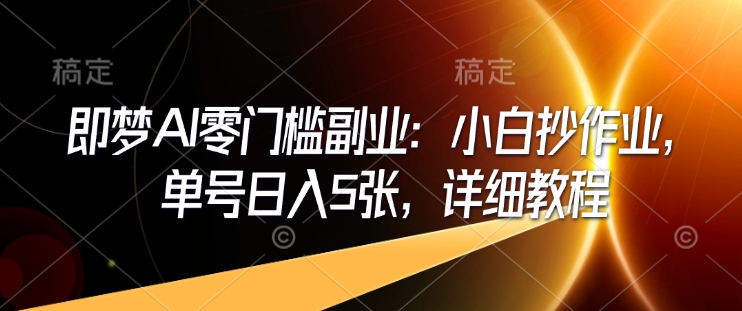 即梦AI零门槛副业：小白抄作业，单号日入5张，详细教程-shaocun资源站
