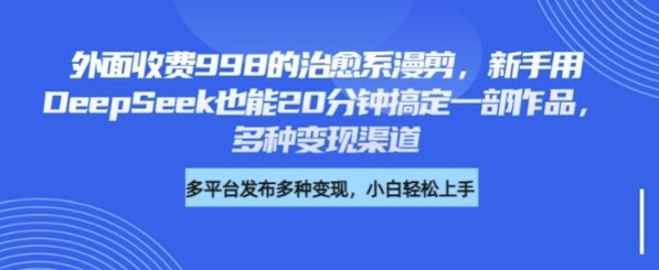 外面收费998的治愈系漫剪，新手用DeepSeek也能20分钟搞定一部作品，多种变现渠道-shaocun资源站