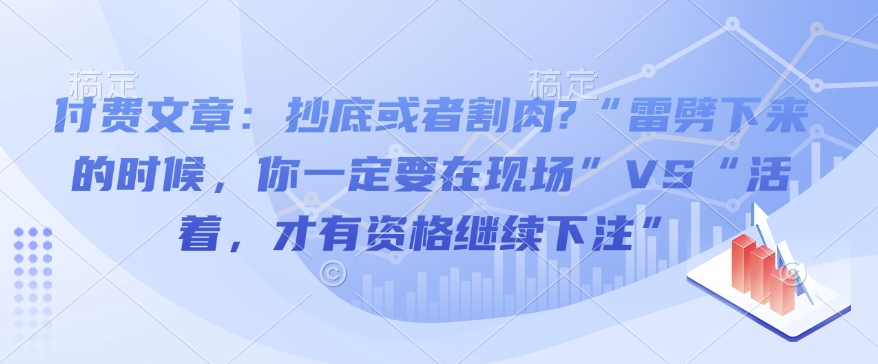 付费文章：抄底或者割肉?“雷劈下来的时候，你一定要在现场”VS“活着，才有资格继续下注”-shaocun资源站