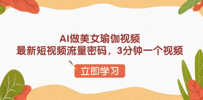 （13992期）AI做美女瑜伽视频，最新短视频流量密码，3分钟一个视频-shaocun资源站