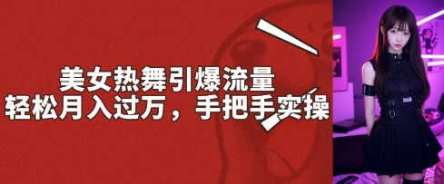 美女热舞引爆流量，轻松月入过W，手把手实操-shaocun资源站