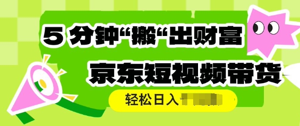 京东短视频带货，操作简单直接搬运，轻松日入多张-shaocun资源站