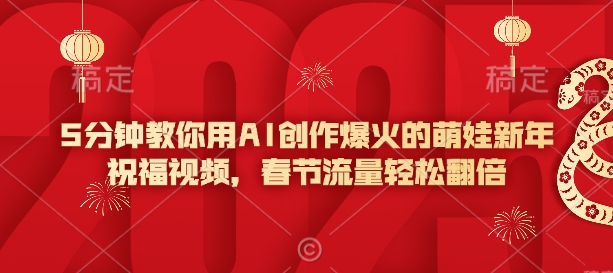 5分钟教你用AI创作爆火的萌娃新年祝福视频，春节流量轻松翻倍-shaocun资源站