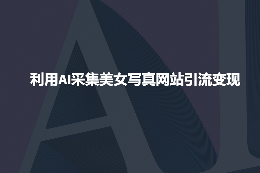 利用AI采集美女写真网站引流变现，引流嘎嘎的-shaocun资源站