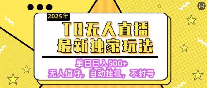 【独家】2025年TB无人直播最新玩法，单日日入5张，无人值守，不封号独家玩法-shaocun资源站