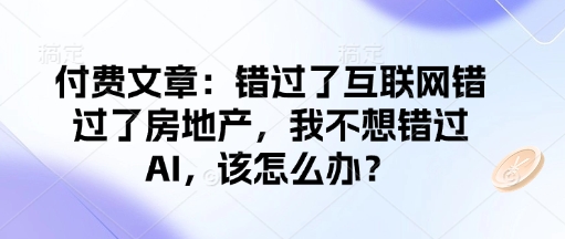 付费文章：错过了互联网错过了房地产，我不想错过AI，该怎么办？-shaocun资源站