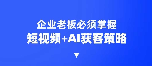 企业短视频AI获客霸屏流量课，6步短视频+AI突围法，3大霸屏抢客策略-shaocun资源站