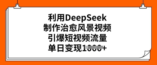 利用DeepSeek制作治愈风景视频，引爆短视频流量，单日变现多张-shaocun资源站