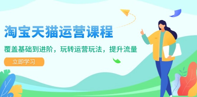 （14002期）淘宝天猫运营课程，覆盖基础到进阶，玩转运营玩法，提升流量-shaocun资源站