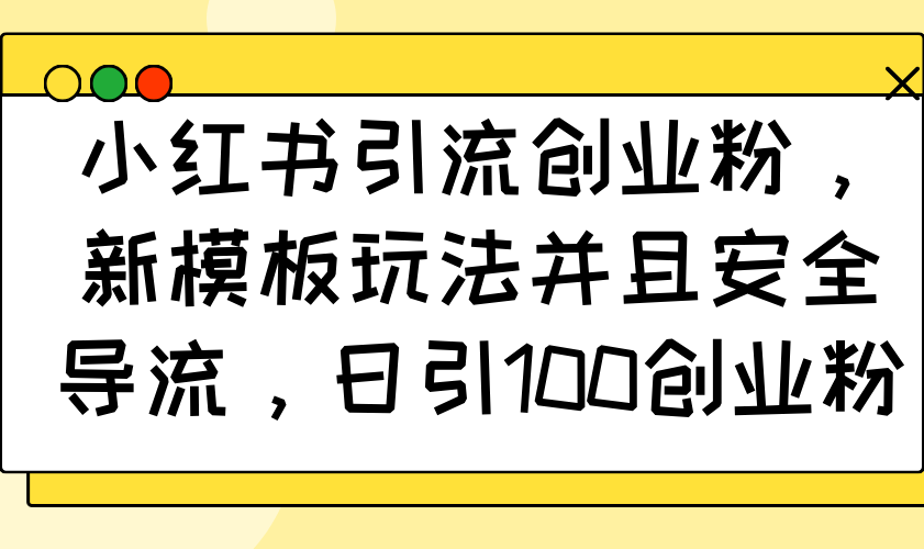 （14053期）小红书引流创业粉，新模板玩法并且安全导流，日引100创业粉-shaocun资源站