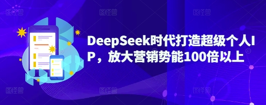 DeepSeek时代打造超级个人IP，放大营销势能100倍以上-shaocun资源站