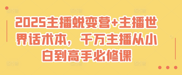 2025主播蜕变营+主播世界话术本，千万主播从小白到高手必修课-shaocun资源站