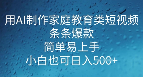 用AI做制作家庭教育类短视频，条条爆款，简单易上手， 小白也可日入5张-shaocun资源站