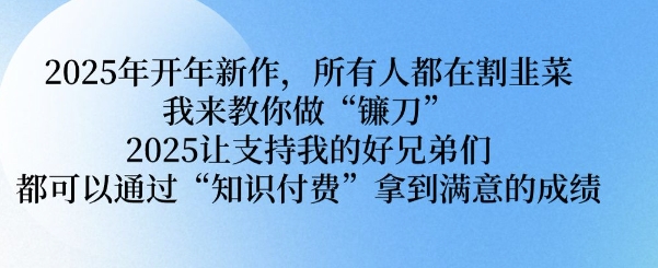 2025年开年新作，所有人都在割韭菜，我来教你做“镰刀” 2025让支持我的好兄弟们都可以通过“知识付费”拿到满意的成绩【揭秘】-shaocun资源站