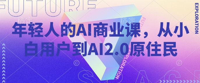 年轻人的AI商业课，从小白用户到AI2.0原住民-shaocun资源站