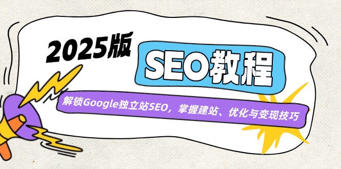 （14470期）2025版SEO教程：解锁Google独立站SEO，掌握建站、优化与变现技巧-shaocun资源站