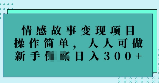 情感故事变现项目，操作简单，人人可做，新手日入3张-shaocun资源站