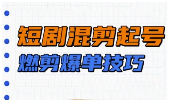 短剧实操教学，短剧混剪起号燃剪爆单技巧-shaocun资源站