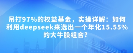 付费文章：吊打97%的权益基金，实操详解：如何利用deepseek来选出一个年化15.55%的大牛股组合?-shaocun资源站