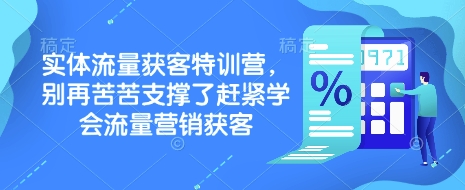 实体流量获客特训营，​别再苦苦支撑了赶紧学会流量营销获客-shaocun资源站