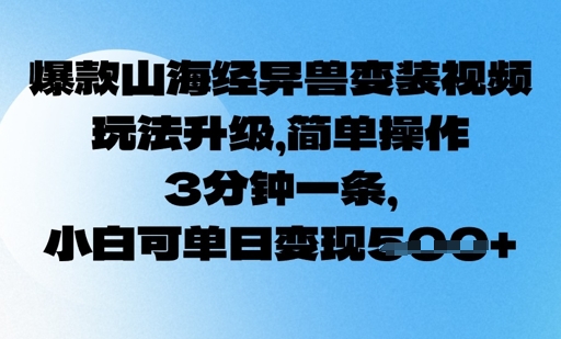 爆款山海经异兽变装视频，玩法升级，简单操作，3分钟一条， 小白可单日变现5张-shaocun资源站