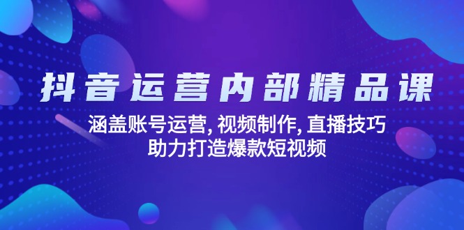 （14204期）抖音运营内部精品课：涵盖账号运营, 视频制作, 直播技巧, 助力打造爆款…-shaocun资源站
