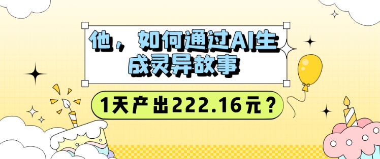 他，如何通过AI生成灵异故事，1天产出222.16元?-shaocun资源站