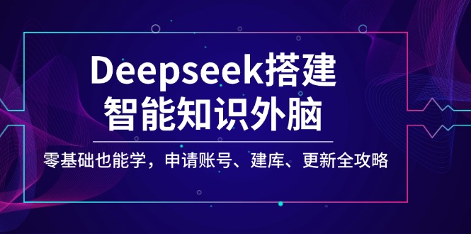 （14390期）Deepseek搭建智能知识外脑，零基础也能学，申请账号、建库、更新全攻略-shaocun资源站