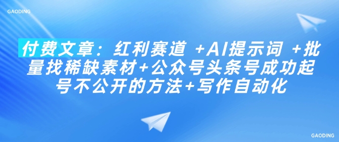 付费文章：红利赛道 +AI提示词 +批量找稀缺素材+公众号头条号成功起号不公开的方法+写作自动化-shaocun资源站