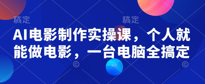 AI电影制作实操课，个人就能做电影，一台电脑全搞定-shaocun资源站