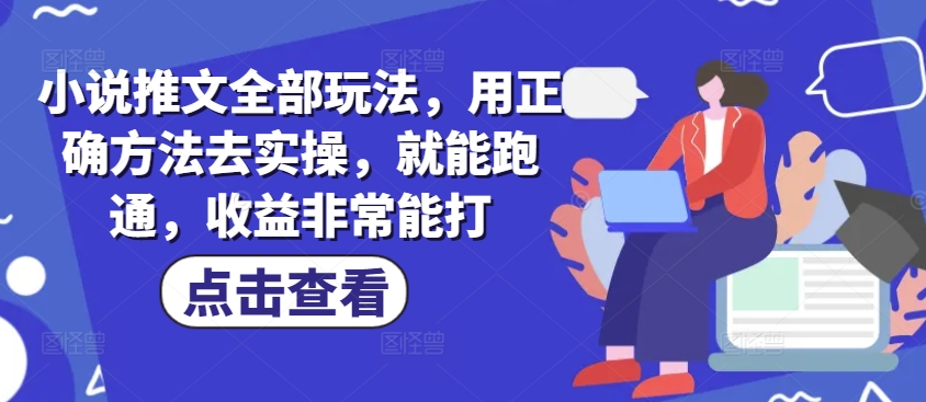 小说推文全部玩法，用正确方法去实操，就能跑通，收益非常能打-shaocun资源站