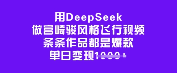 用DeepSeek做宫崎骏风格飞行视频，条条作品都是爆款，单日变现多张-shaocun资源站