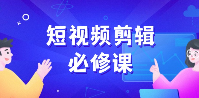 （14295期）短视频剪辑必修课，百万剪辑师成长秘籍，找素材、拆片、案例拆解-shaocun资源站
