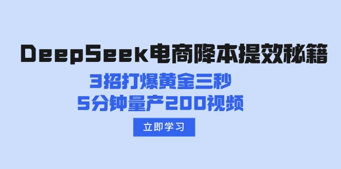 （14380期）DeepSeek电商降本提效秘籍：3招打爆黄金三秒，5分钟量产200视频-shaocun资源站
