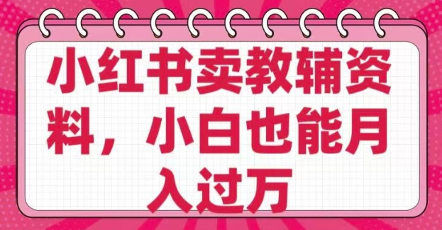小红书卖教辅资料，0 成本，纯利润，售后成本极低，小白也能月入过W-shaocun资源站