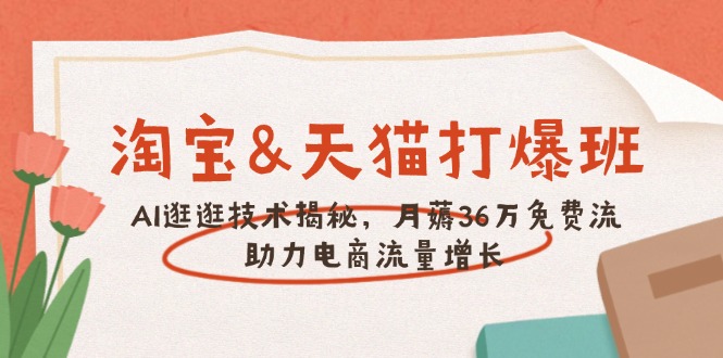 （14106期）淘宝&天猫 打爆班，AI逛逛技术揭秘，月薅36万免费流，助力流量增长-shaocun资源站